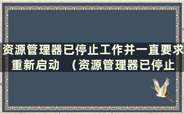 资源管理器已停止工作并一直要求重新启动  （资源管理器已停止工作 无法重复操作）